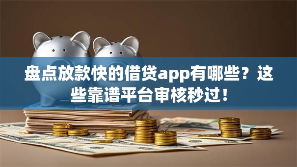 盘点放款快的借贷app有哪些？这些靠谱平台审核秒过！