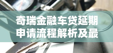 奇瑞金融车贷延期申请流程解析及最新政策解读