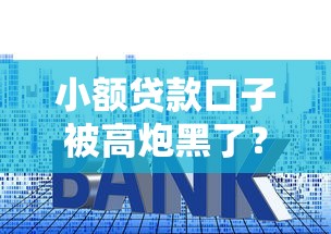 小额贷款口子被高炮黑了？这些避坑技巧必须掌握