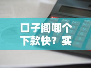 口子阁哪个下款快？实测5家平台避坑指南