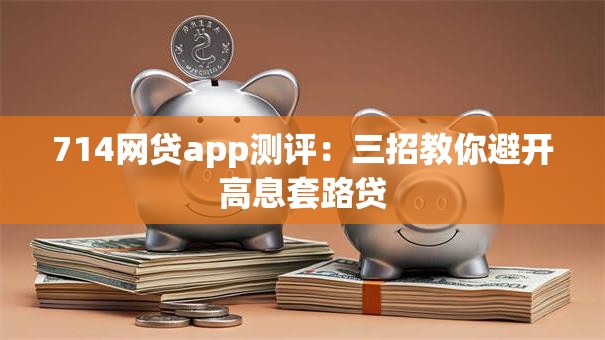 714网贷app测评：三招教你避开高息套路贷