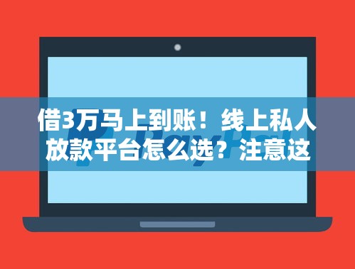 借3万马上到账！线上私人放款平台怎么选？注意这5点避坑