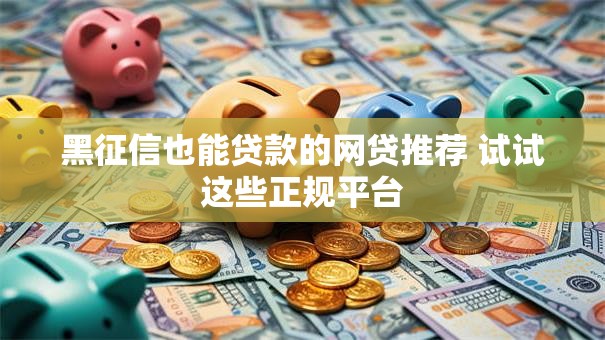 黑征信也能贷款的网贷推荐 试试这些正规平台 黑征信也能贷款的网贷推荐 试试这些正规平台
