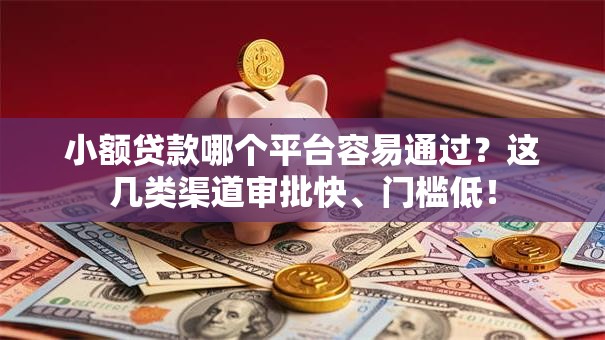 小额贷款哪个平台容易通过？这几类渠道审批快、门槛低！