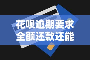 花呗逾期要求全额还款还能还最低吗？关键解答来了