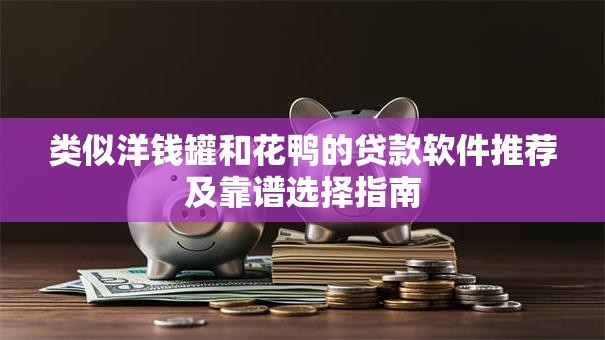 类似洋钱罐和花鸭的贷款软件推荐及靠谱选择指南