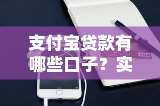 支付宝贷款有哪些口子？实测靠谱渠道整理，轻松解决资金需求