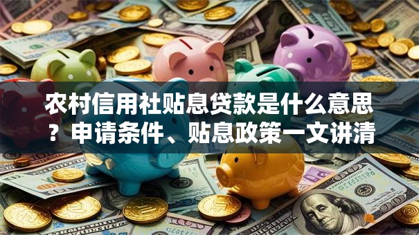 农村信用社贴息贷款是什么意思?申请条件、贴息政策一文讲清 农村信用社贴息贷款是什么意思?申请条件、贴息政策一文讲清