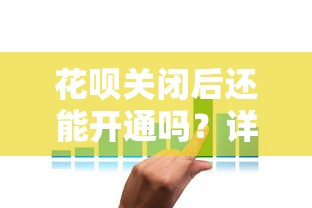 花呗关闭后还能开通吗?详解恢复条件与使用技巧 花呗关闭后还能开通吗?详解恢复条件与使用技巧