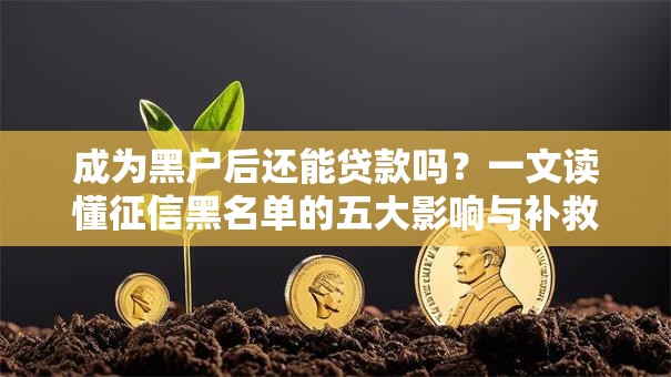 成为黑户后还能贷款吗？一文读懂征信黑名单的五大影响与补救方法