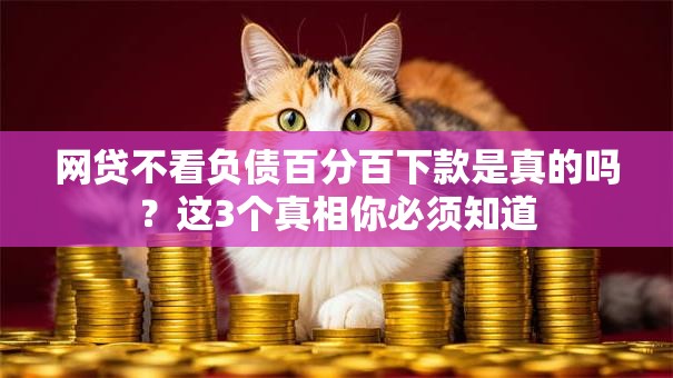 网贷不看负债百分百下款是真的吗？这3个真相你必须知道