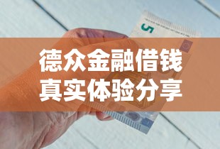 德众金融借钱真实体验分享：用户视角深度解析流程与风险