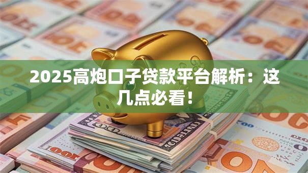2025高炮口子贷款平台解析:这几点必看! 2025高炮口子贷款平台解析:这几点必看!