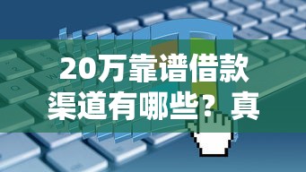 20万靠谱借款渠道有哪些？真实分享正规平台申请攻略