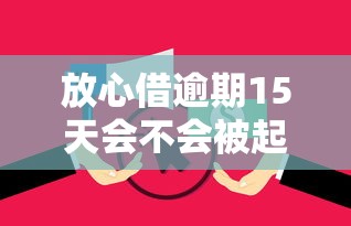 放心借逾期15天会不会被起诉?真实案例解析应对方法 放心借逾期15天会不会被起诉?真实案例解析应对方法