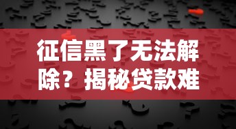 征信黑了无法解除？揭秘贷款难题的正确解决姿势！