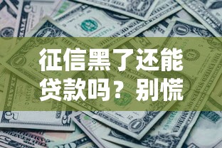 征信黑了还能贷款吗？别慌！征信修复+贷款攻略看这里
