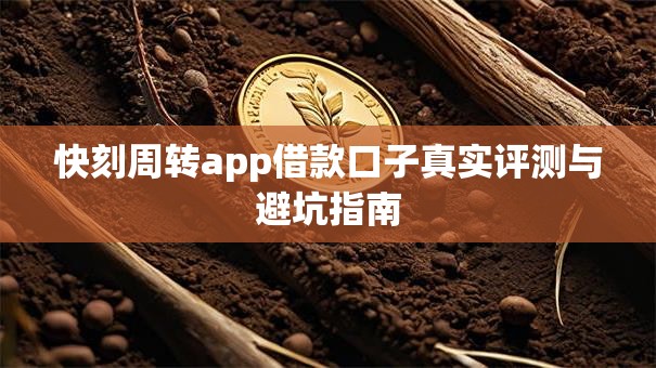 快刻周转app借款口子真实评测与避坑指南