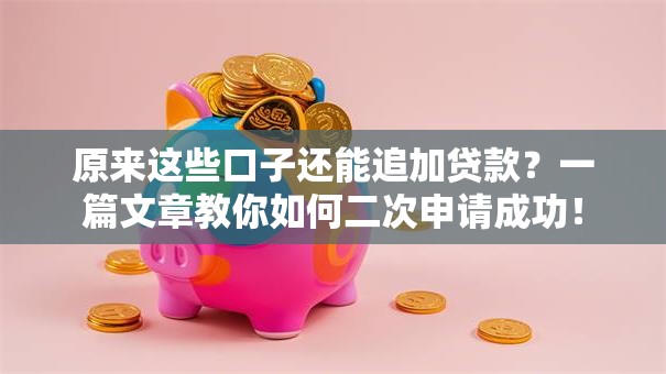 原来这些口子还能追加贷款？一篇文章教你如何二次申请成功！