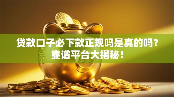 贷款口子必下款正规吗是真的吗？靠谱平台大揭秘！