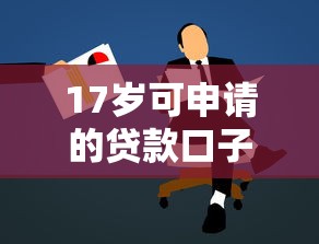 17岁可申请的贷款口子有哪些？年轻人必看借款渠道解析