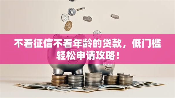 不看征信不看年龄的贷款,低门槛轻松申请攻略! 不看征信不看年龄的贷款,低门槛轻松申请攻略!