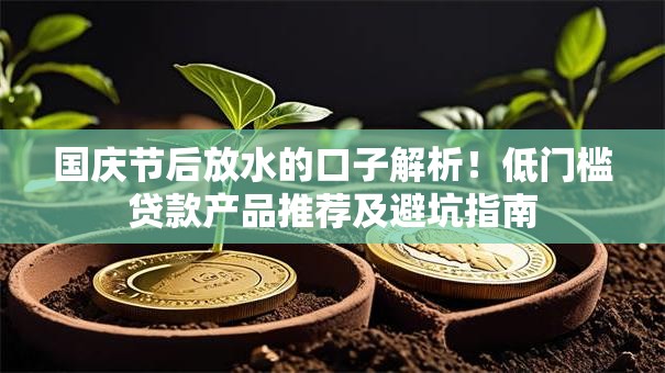 国庆节后放水的口子解析！低门槛贷款产品推荐及避坑指南