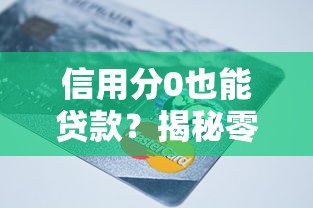 信用分0也能贷款？揭秘零信用分人群的贷款方案与自救指南
