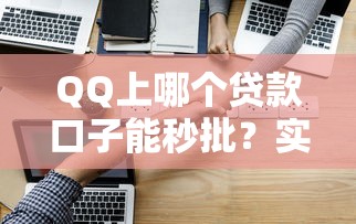 QQ上哪个贷款口子能秒批？实测这几个渠道靠谱又好用！
