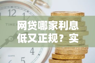 网贷哪家利息低又正规?实测对比+避坑指南,手把手教你选靠谱平台! 网贷哪家利息低又正规?实测对比+避坑指南,手把手教你选靠谱平台!