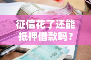 征信花了还能抵押借款吗？5个避坑关键点解析