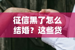 征信黑了怎么结婚？这些贷款修复方法帮你化解难题！