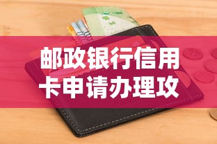 邮政银行信用卡申请办理攻略：手把手教你轻松下卡