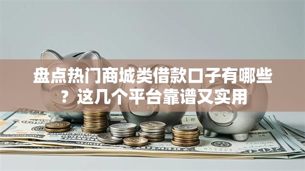 盘点热门商城类借款口子有哪些?这几个平台靠谱又实用 盘点热门商城类借款口子有哪些?这几个平台靠谱又实用