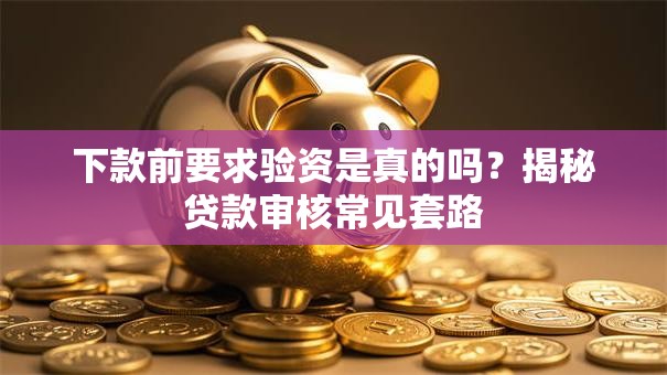 下款前要求验资是真的吗？揭秘贷款审核常见套路