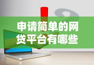 申请简单的网贷平台有哪些？这几个步骤让你轻松搞定