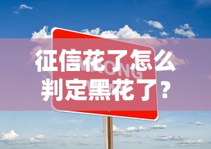 征信花了怎么判定黑花了?三大关键点快速识别 征信花了怎么判定黑花了?三大关键点快速识别