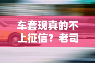 车套现真的不上征信?老司机揭秘车辆抵押贷款那些坑 车套现真的不上征信?老司机揭秘车辆抵押贷款那些坑