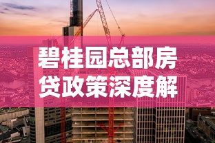 碧桂园总部房贷政策深度解析：购房贷款避坑指南与最新利率参考