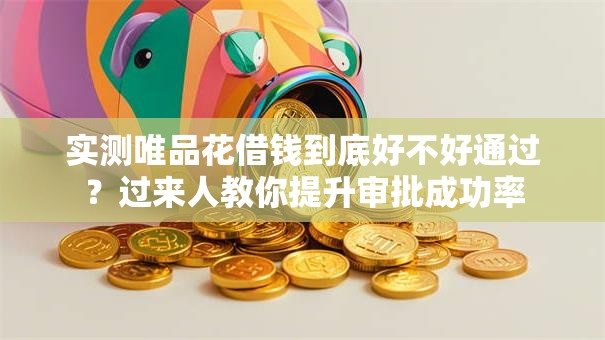 实测唯品花借钱到底好不好通过？过来人教你提升审批成功率