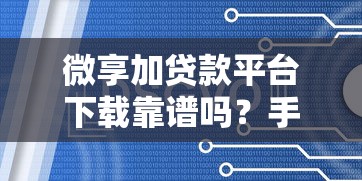 微享加贷款平台下载靠谱吗？手把手教你安全申请全流程