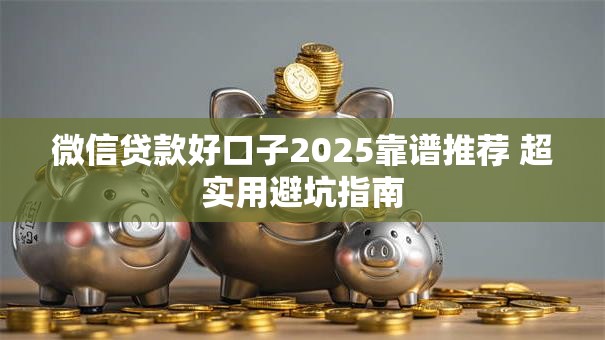 微信贷款好口子2025靠谱推荐 超实用避坑指南