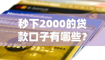 秒下2000的贷款口子有哪些?快速到账渠道推荐! 秒下2000的贷款口子有哪些?快速到账渠道推荐!