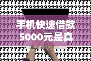 手机快速借款5000元是真的吗?实测3个避坑关键点 手机快速借款5000元是真的吗?实测3个避坑关键点