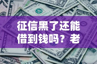 征信黑了还能借到钱吗？老哥实测3个有效借款渠道
