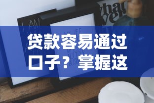 贷款容易通过口子?掌握这些技巧轻松搞定! 贷款容易通过口子?掌握这些技巧轻松搞定!