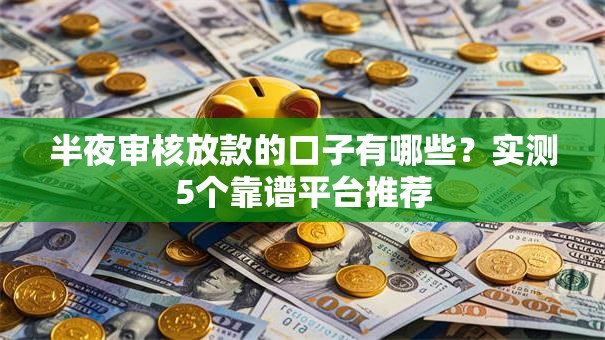 半夜审核放款的口子有哪些？实测5个靠谱平台推荐