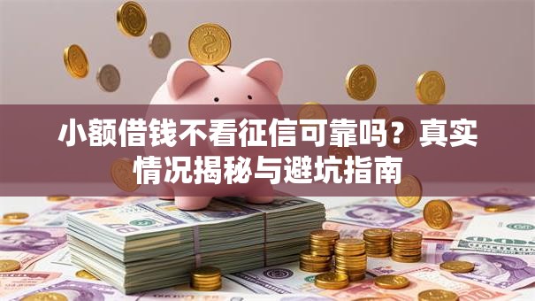 小额借钱不看征信可靠吗?真实情况揭秘与避坑指南 小额借钱不看征信可靠吗?真实情况揭秘与避坑指南