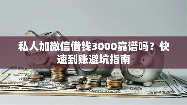 私人加微信借钱3000靠谱吗？快速到账避坑指南