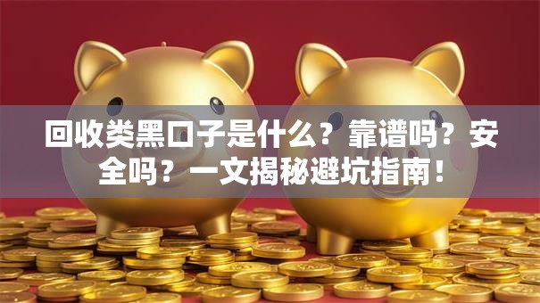 回收类黑口子是什么？靠谱吗？安全吗？一文揭秘避坑指南！